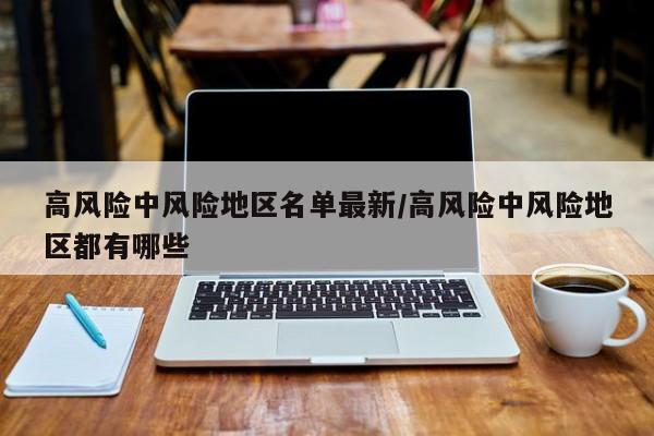 高风险中风险地区名单最新/高风险中风险地区都有哪些
