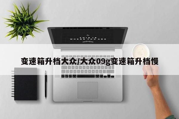 变速箱升档大众/大众09g变速箱升档慢