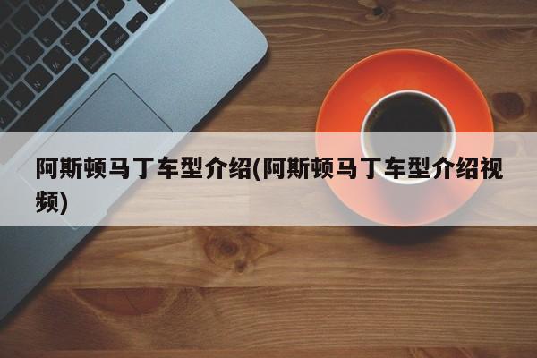 阿斯顿马丁车型介绍(阿斯顿马丁车型介绍视频)