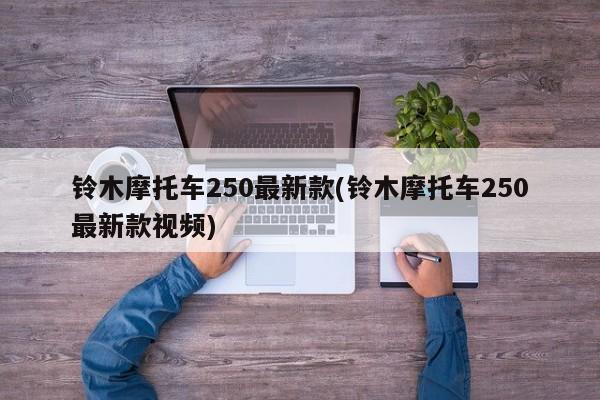 铃木摩托车250最新款(铃木摩托车250最新款视频)
