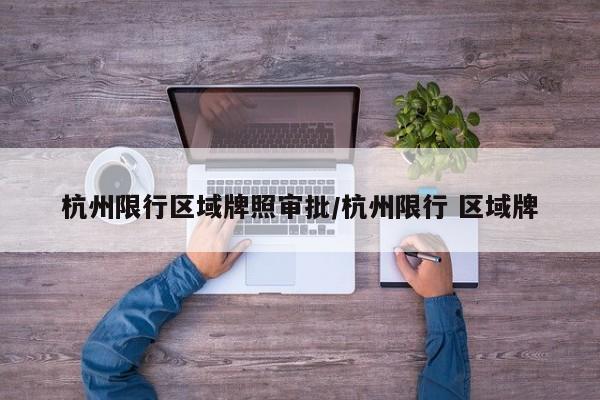 杭州限行区域牌照审批/杭州限行 区域牌