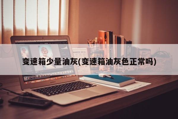 变速箱少量油灰(变速箱油灰色正常吗)