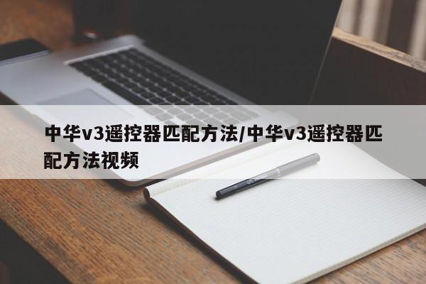 中华v3遥控器匹配方法/中华v3遥控器匹配方法视频
