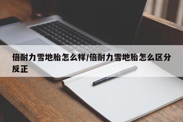 倍耐力雪地胎怎么样/倍耐力雪地胎怎么区分反正