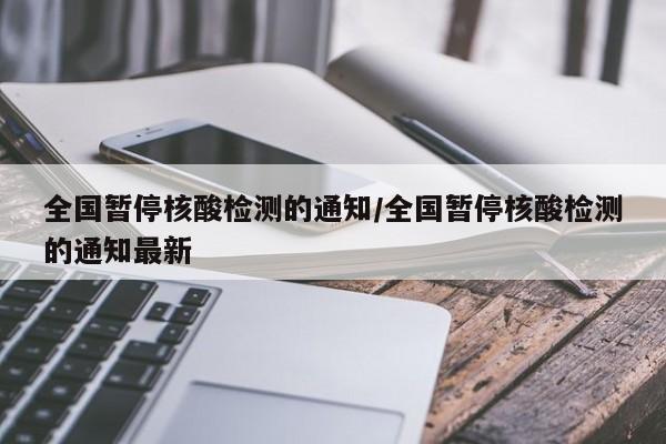 全国暂停核酸检测的通知/全国暂停核酸检测的通知最新