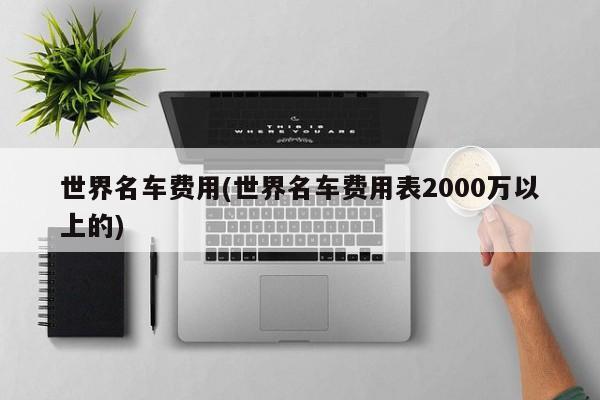 世界名车费用(世界名车费用表2000万以上的)