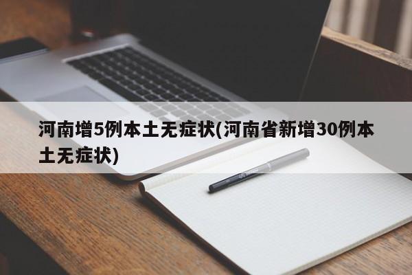 河南增5例本土无症状(河南省新增30例本土无症状)