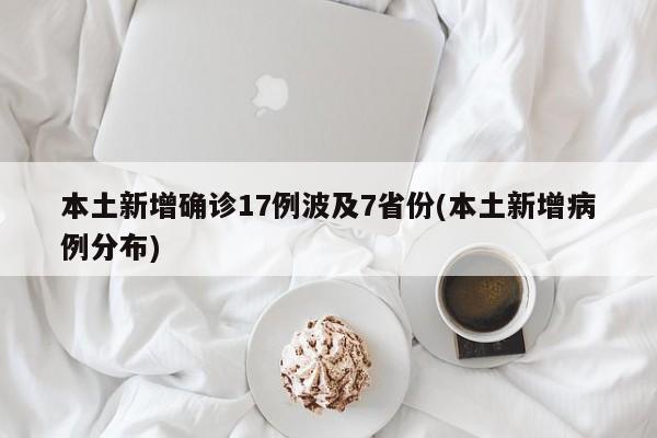 本土新增确诊17例波及7省份(本土新增病例分布)