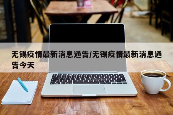 无锡疫情最新消息通告/无锡疫情最新消息通告今天
