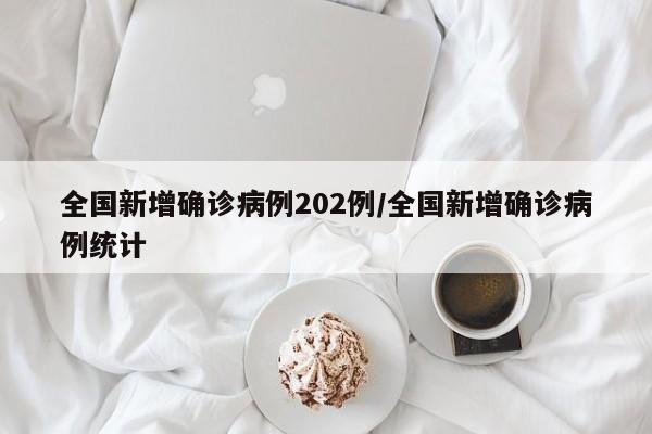 全国新增确诊病例202例/全国新增确诊病例统计