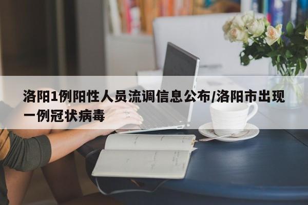 洛阳1例阳性人员流调信息公布/洛阳市出现一例冠状病毒