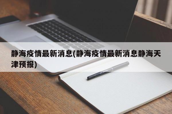 静海疫情最新消息(静海疫情最新消息静海天津预报)