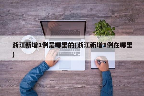 浙江新增1例是哪里的(浙江新增1例在哪里)