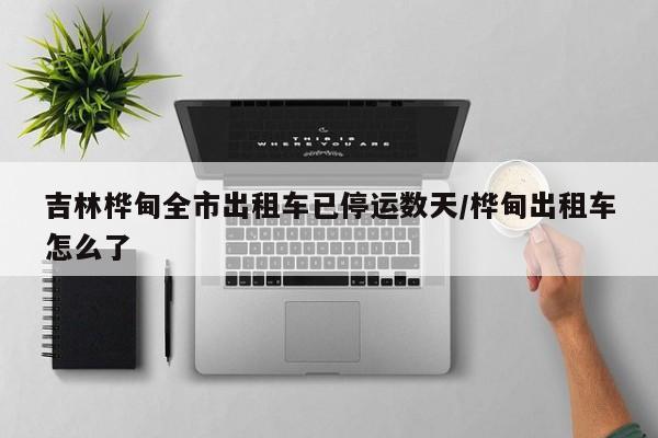 吉林桦甸全市出租车已停运数天/桦甸出租车怎么了