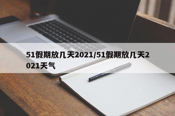 51假期放几天2021/51假期放几天2021天气