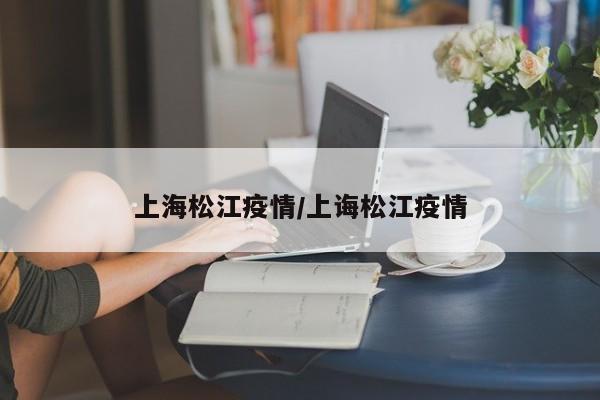 上海松江疫情/上诲松江疫情