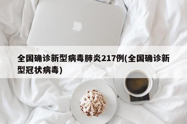 全国确诊新型病毒肺炎217例(全国确诊新型冠状病毒)