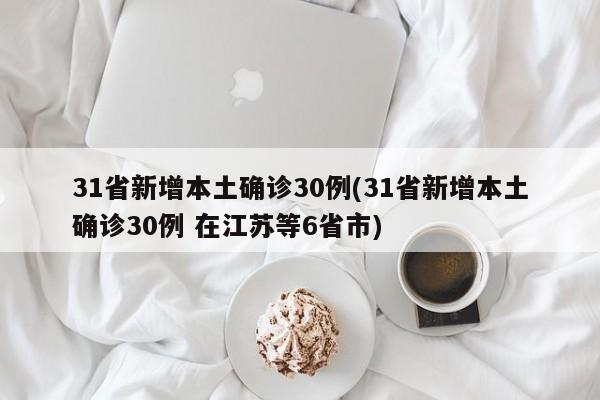 31省新增本土确诊30例(31省新增本土确诊30例 在江苏等6省市)